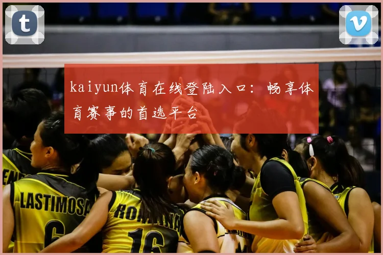 kaiyun体育在线登陆入口：畅享体育赛事的首选平台