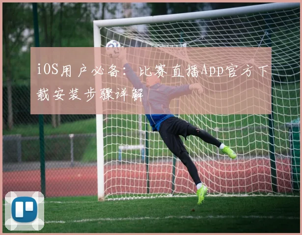 iOS用户必备：比赛直播App官方下载安装步骤详解