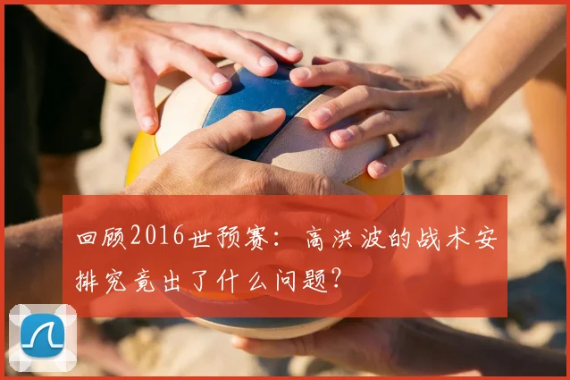 回顾2016世预赛：高洪波的战术安排究竟出了什么问题？