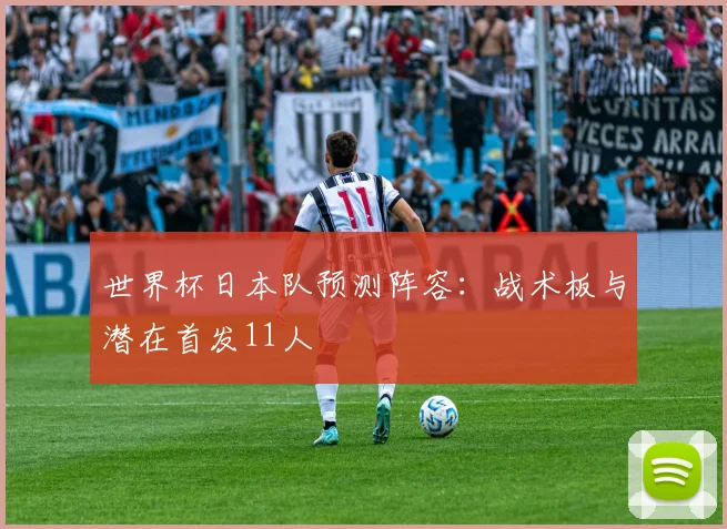 世界杯日本队预测阵容：战术板与潜在首发11人
