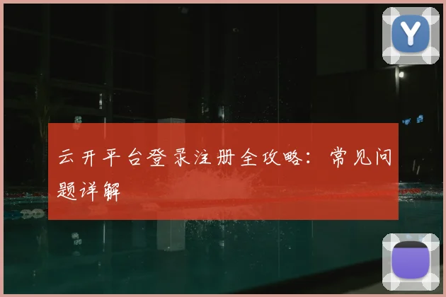 云开平台登录注册全攻略：常见问题详解
