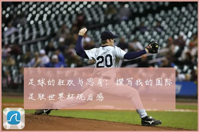 足球的狂欢与思考：撰写我的国际足联世界杯观后感