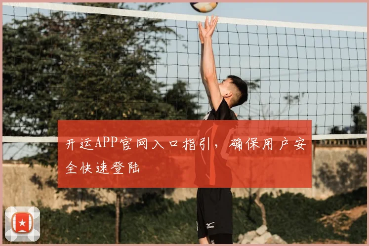 开运APP官网入口指引，确保用户安全快速登陆