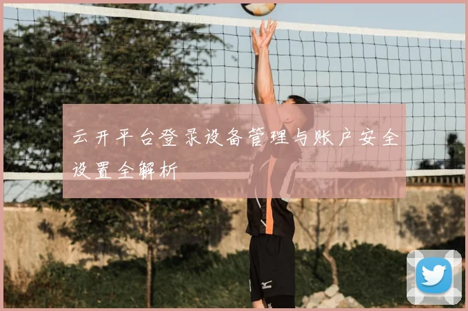 云开平台登录设备管理与账户安全设置全解析