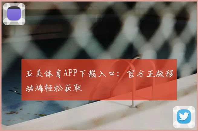 亚美体育APP下载入口：官方正版移动端轻松获取