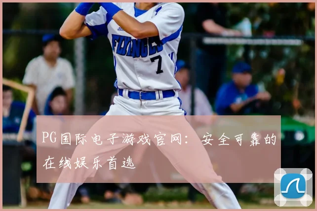 PG国际电子游戏官网：安全可靠的在线娱乐首选