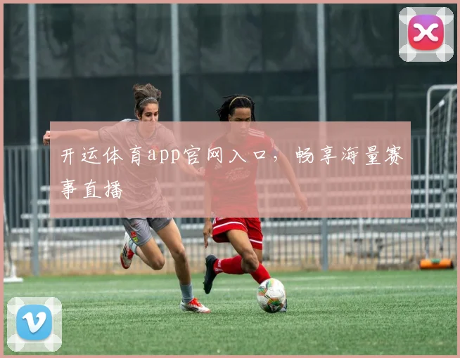 开运体育app官网入口，畅享海量赛事直播