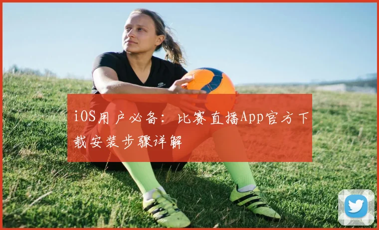 iOS用户必备：比赛直播App官方下载安装步骤详解