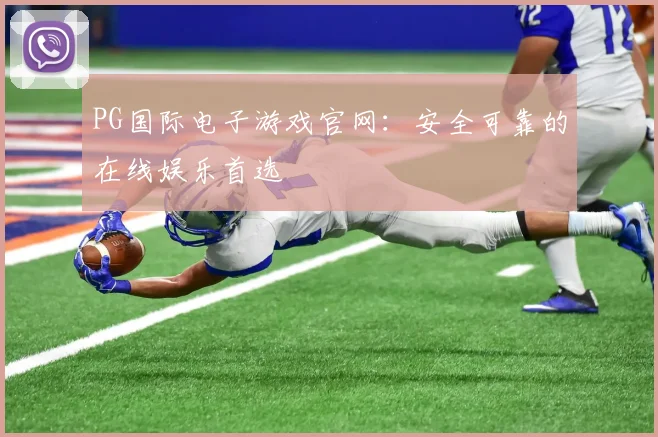PG国际电子游戏官网：安全可靠的在线娱乐首选