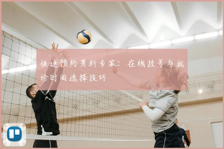 快速预约男科专家：在线挂号与就诊时间选择技巧