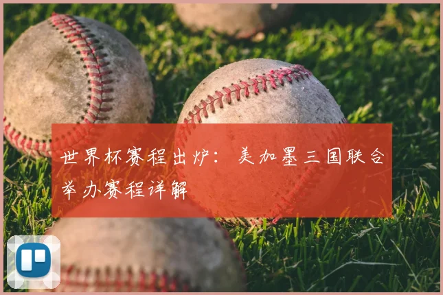 世界杯赛程出炉：美加墨三国联合举办赛程详解