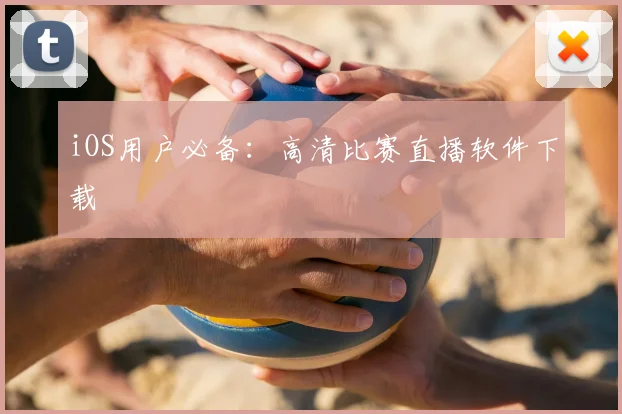 iOS用户必备：高清比赛直播软件下载