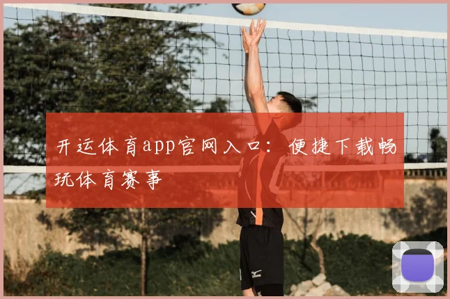 开运体育app官网入口：便捷下载畅玩体育赛事