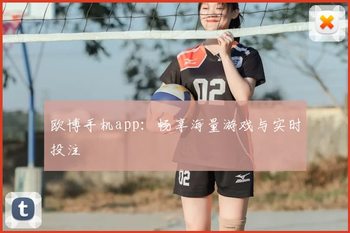 欧博手机app：畅享海量游戏与实时投注