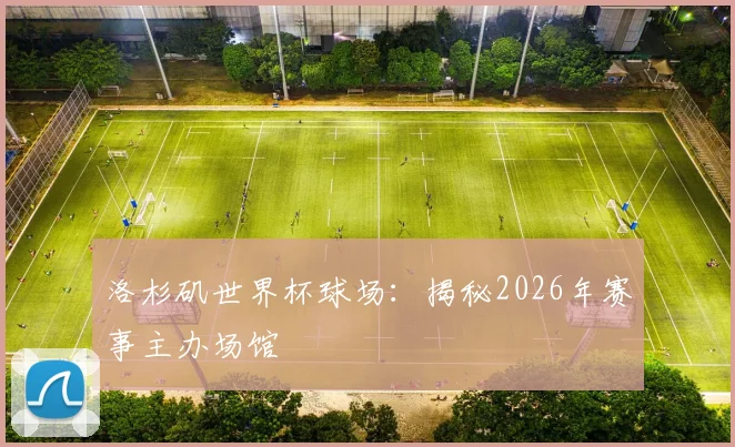 洛杉矶世界杯球场：揭秘2026年赛事主办场馆