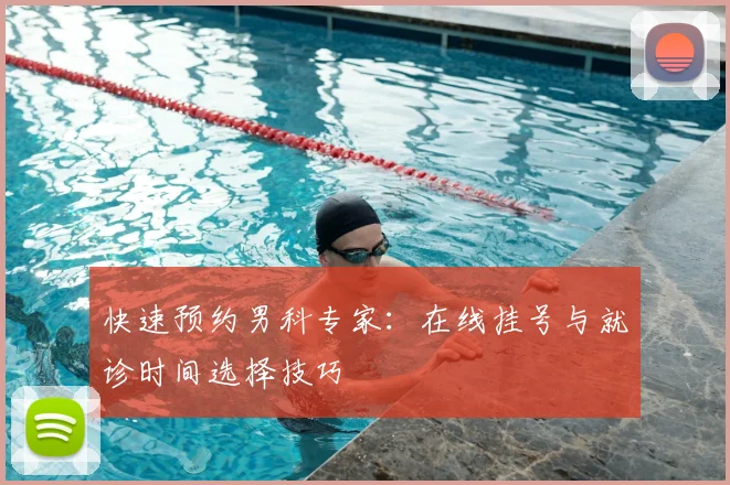 快速预约男科专家：在线挂号与就诊时间选择技巧