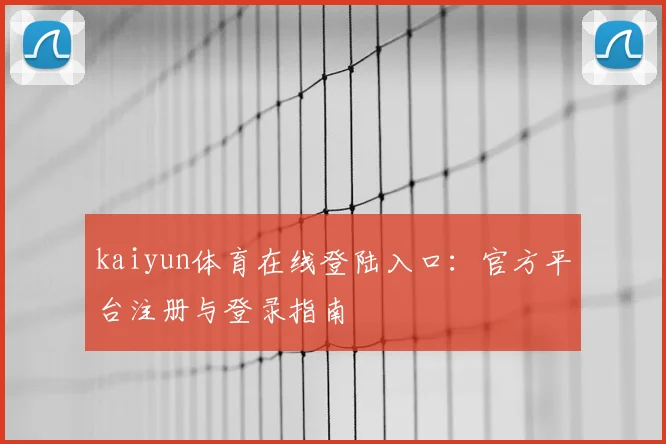 kaiyun体育在线登陆入口：官方平台注册与登录指南