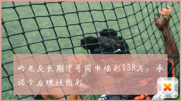 两老友长期守号同中福彩138万，承诺今后理性购彩