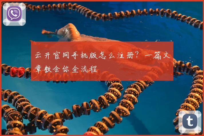 云开官网手机版怎么注册？一篇文章教会你全流程